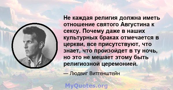 Не каждая религия должна иметь отношение святого Августина к сексу. Почему даже в наших культурных браках отмечается в церкви, все присутствуют, что знает, что произойдет в ту ночь, но это не мешает этому быть