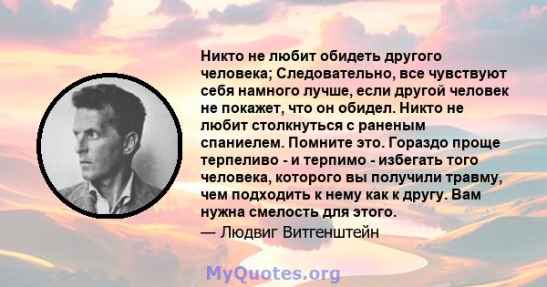 Никто не любит обидеть другого человека; Следовательно, все чувствуют себя намного лучше, если другой человек не покажет, что он обидел. Никто не любит столкнуться с раненым спаниелем. Помните это. Гораздо проще