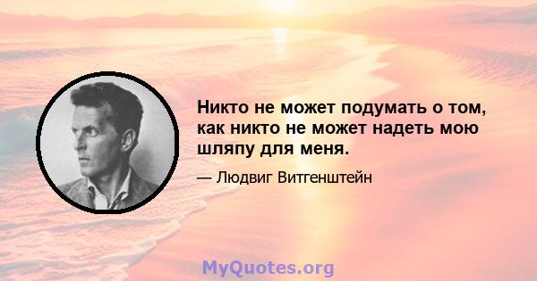 Никто не может подумать о том, как никто не может надеть мою шляпу для меня.