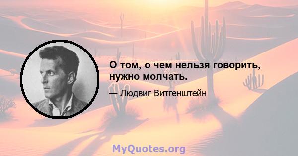 О том, о чем нельзя говорить, нужно молчать.