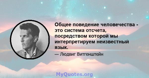 Общее поведение человечества - это система отсчета, посредством которой мы интерпретируем неизвестный язык.