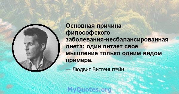 Основная причина философского заболевания-несбалансированная диета: один питает свое мышление только одним видом примера.