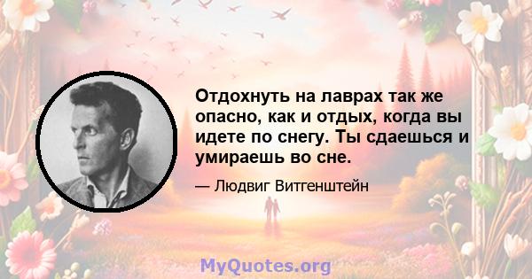 Отдохнуть на лаврах так же опасно, как и отдых, когда вы идете по снегу. Ты сдаешься и умираешь во сне.