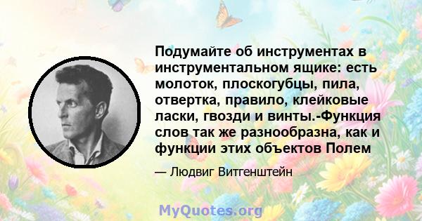 Подумайте об инструментах в инструментальном ящике: есть молоток, плоскогубцы, пила, отвертка, правило, клейковые ласки, гвозди и винты.-Функция слов так же разнообразна, как и функции этих объектов Полем