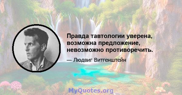 Правда тавтологии уверена, возможна предложение, невозможно противоречить.