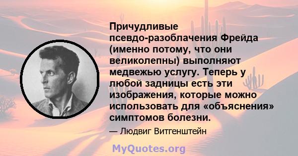 Причудливые псевдо-разоблачения Фрейда (именно потому, что они великолепны) выполняют медвежью услугу. Теперь у любой задницы есть эти изображения, которые можно использовать для «объяснения» симптомов болезни.