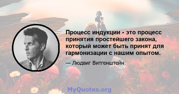 Процесс индукции - это процесс принятия простейшего закона, который может быть принят для гармонизации с нашим опытом.