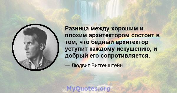 Разница между хорошим и плохим архитектором состоит в том, что бедный архитектор уступит каждому искушению, и добрый его сопротивляется.