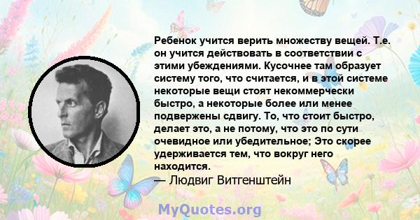 Ребенок учится верить множеству вещей. Т.е. он учится действовать в соответствии с этими убеждениями. Кусочнее там образует систему того, что считается, и в этой системе некоторые вещи стоят некоммерчески быстро, а