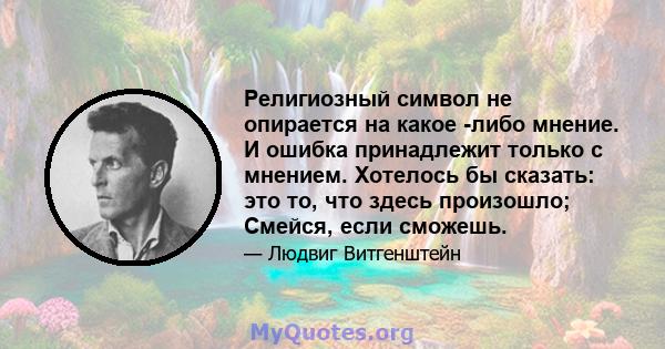 Религиозный символ не опирается на какое -либо мнение. И ошибка принадлежит только с мнением. Хотелось бы сказать: это то, что здесь произошло; Смейся, если сможешь.