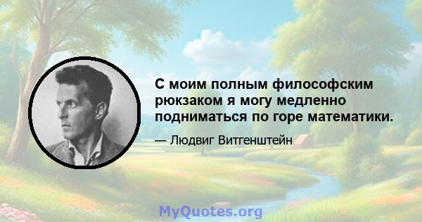 С моим полным философским рюкзаком я могу медленно подниматься по горе математики.