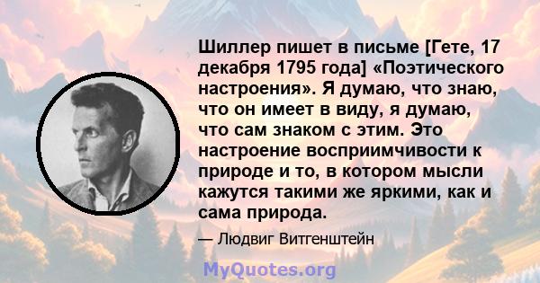 Шиллер пишет в письме [Гете, 17 декабря 1795 года] «Поэтического настроения». Я думаю, что знаю, что он имеет в виду, я думаю, что сам знаком с этим. Это настроение восприимчивости к природе и то, в котором мысли