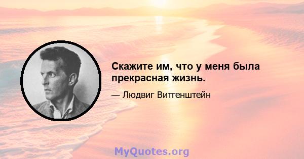 Скажите им, что у меня была прекрасная жизнь.