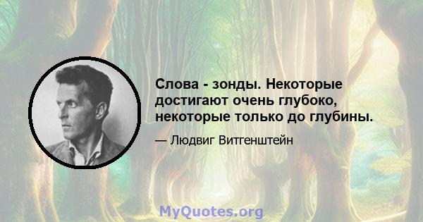 Слова - зонды. Некоторые достигают очень глубоко, некоторые только до глубины.