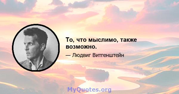 То, что мыслимо, также возможно.