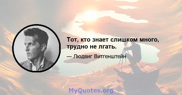 Тот, кто знает слишком много, трудно не лгать.