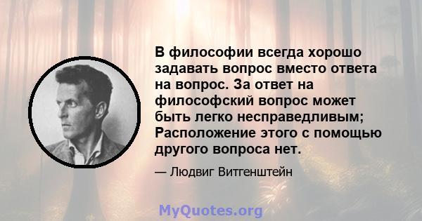 В философии всегда хорошо задавать вопрос вместо ответа на вопрос. За ответ на философский вопрос может быть легко несправедливым; Расположение этого с помощью другого вопроса нет.