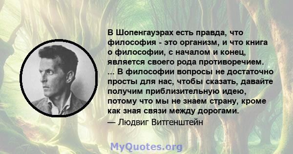 В Шопенгауэрах есть правда, что философия - это организм, и что книга о философии, с началом и конец, является своего рода противоречием. ... В философии вопросы не достаточно просты для нас, чтобы сказать, давайте