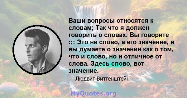 Ваши вопросы относятся к словам; Так что я должен говорить о словах. Вы говорите :;: Это не слово, а его значение, и вы думаете о значении как о том, что и слово, но и отличное от слова. Здесь слово, вот значение.