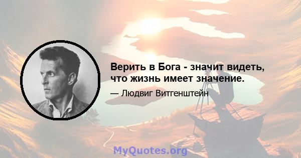 Верить в Бога - значит видеть, что жизнь имеет значение.