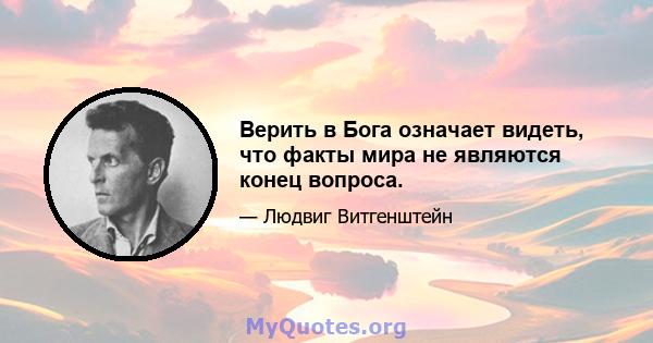 Верить в Бога означает видеть, что факты мира не являются конец вопроса.