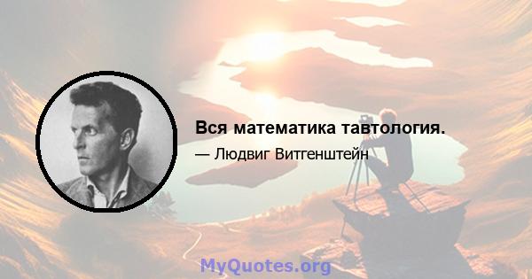 Вся математика тавтология.