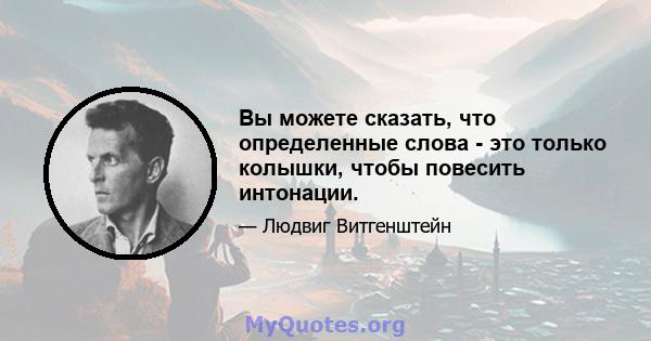 Вы можете сказать, что определенные слова - это только колышки, чтобы повесить интонации.