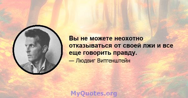 Вы не можете неохотно отказываться от своей лжи и все еще говорить правду.