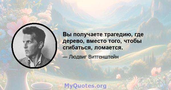 Вы получаете трагедию, где дерево, вместо того, чтобы сгибаться, ломается.