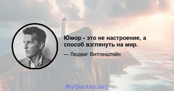 Юмор - это не настроение, а способ взглянуть на мир.