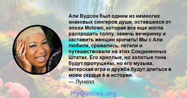 Али Вудсон был одним из немногих знаковых сингеров души, оставшихся от эпохи Motown, которая все еще могла распродать толпу, зажечь вечеринку и заставить женщин кричать! Мы с Али любили, сражались, летали и