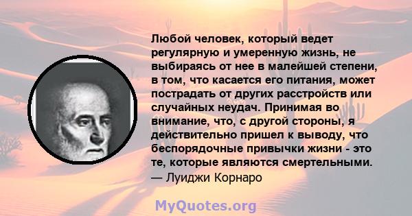 Любой человек, который ведет регулярную и умеренную жизнь, не выбираясь от нее в малейшей степени, в том, что касается его питания, может пострадать от других расстройств или случайных неудач. Принимая во внимание, что, 