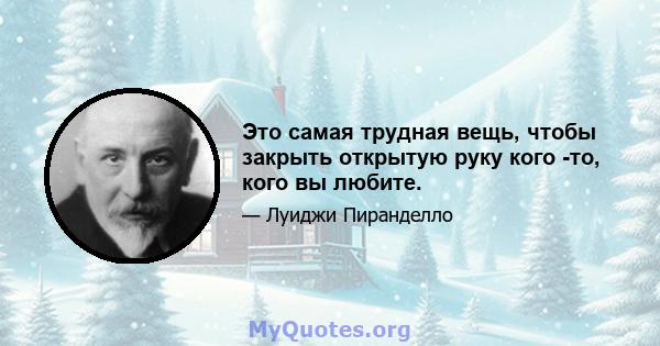 Это самая трудная вещь, чтобы закрыть открытую руку кого -то, кого вы любите.