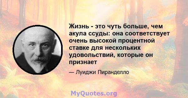 Жизнь - это чуть больше, чем акула ссуды: она соответствует очень высокой процентной ставке для нескольких удовольствий, которые он признает