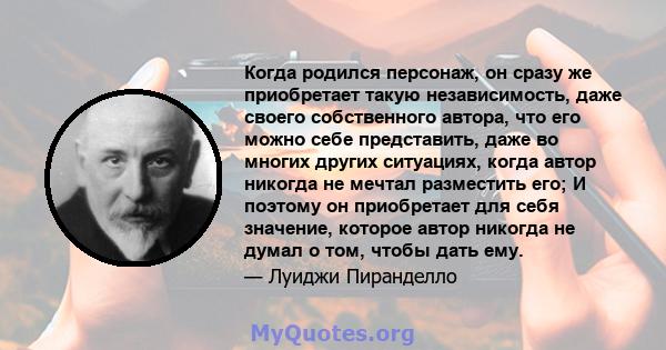 Когда родился персонаж, он сразу же приобретает такую ​​независимость, даже своего собственного автора, что его можно себе представить, даже во многих других ситуациях, когда автор никогда не мечтал разместить его; И