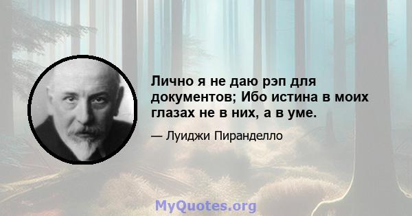 Лично я не даю рэп для документов; Ибо истина в моих глазах не в них, а в уме.