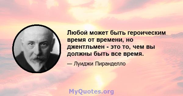 Любой может быть героическим время от времени, но джентльмен - это то, чем вы должны быть все время.