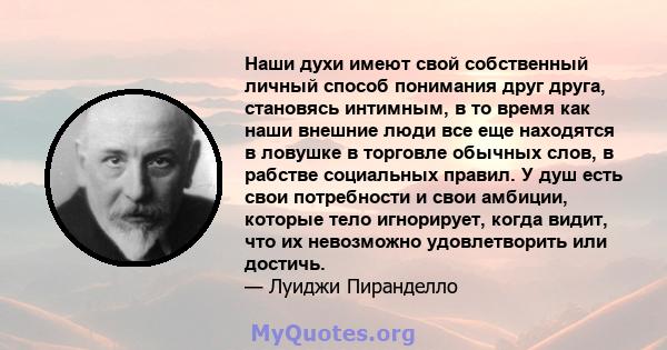 Наши духи имеют свой собственный личный способ понимания друг друга, становясь интимным, в то время как наши внешние люди все еще находятся в ловушке в торговле обычных слов, в рабстве социальных правил. У душ есть свои 