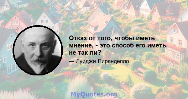 Отказ от того, чтобы иметь мнение, - это способ его иметь, не так ли?