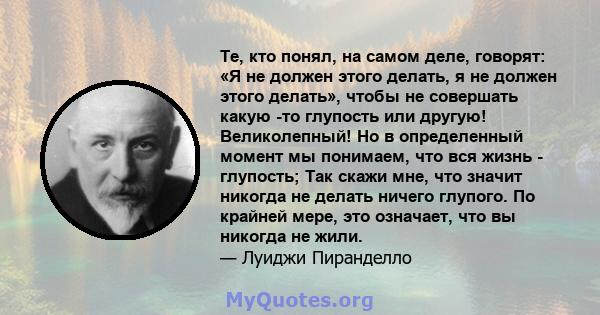 Те, кто понял, на самом деле, говорят: «Я не должен этого делать, я не должен этого делать», чтобы не совершать какую -то глупость или другую! Великолепный! Но в определенный момент мы понимаем, что вся жизнь -