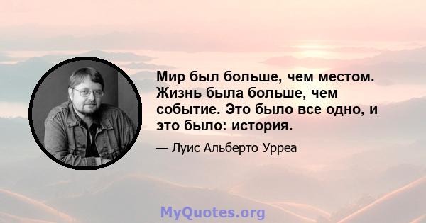 Мир был больше, чем местом. Жизнь была больше, чем событие. Это было все одно, и это было: история.