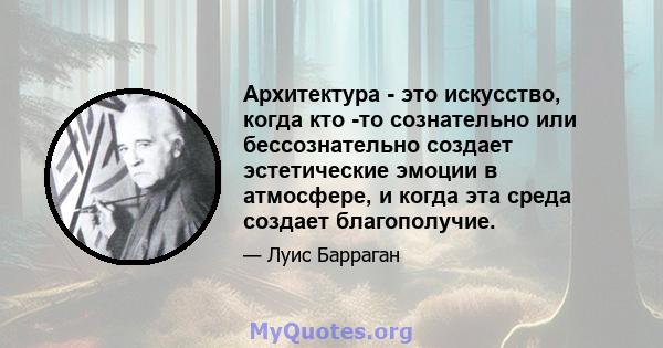 Архитектура - это искусство, когда кто -то сознательно или бессознательно создает эстетические эмоции в атмосфере, и когда эта среда создает благополучие.