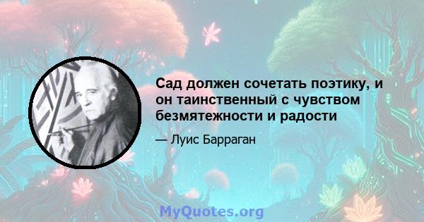 Сад должен сочетать поэтику, и он таинственный с чувством безмятежности и радости