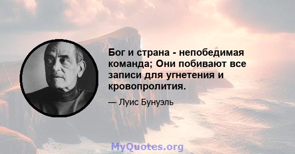 Бог и страна - непобедимая команда; Они побивают все записи для угнетения и кровопролития.