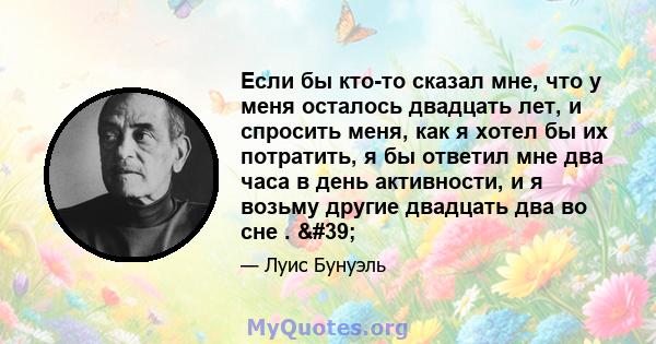 Если бы кто-то сказал мне, что у меня осталось двадцать лет, и спросить меня, как я хотел бы их потратить, я бы ответил мне два часа в день активности, и я возьму другие двадцать два во сне . '