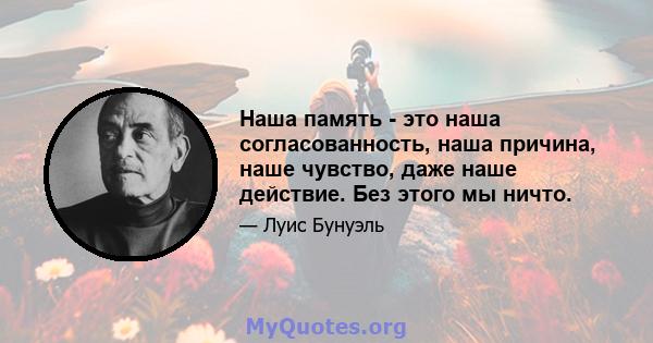 Наша память - это наша согласованность, наша причина, наше чувство, даже наше действие. Без этого мы ничто.