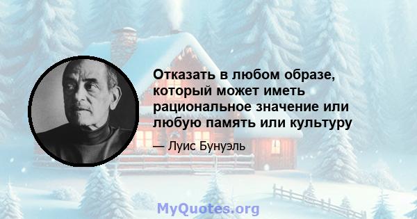 Отказать в любом образе, который может иметь рациональное значение или любую память или культуру