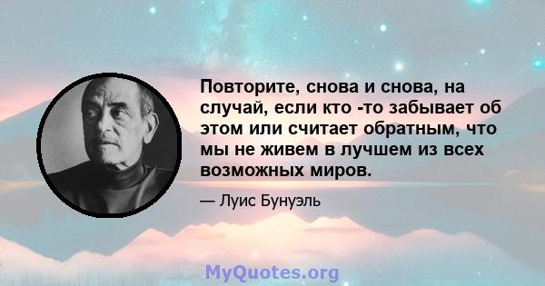 Повторите, снова и снова, на случай, если кто -то забывает об этом или считает обратным, что мы не живем в лучшем из всех возможных миров.