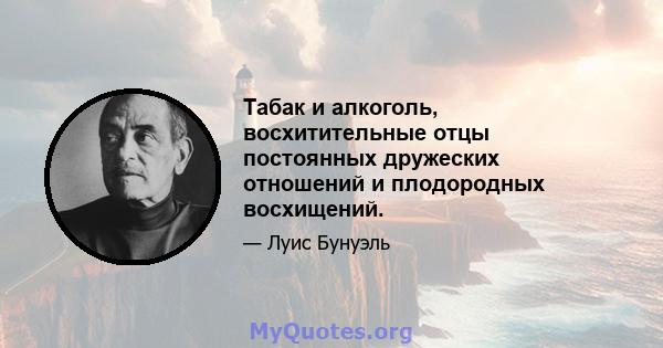 Табак и алкоголь, восхитительные отцы постоянных дружеских отношений и плодородных восхищений.