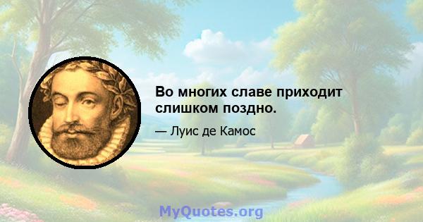 Во многих славе приходит слишком поздно.